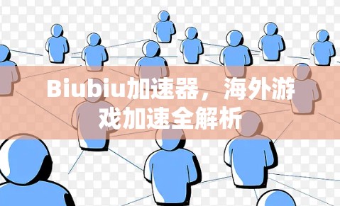 Biubiu加速器，海外游戏加速全解析