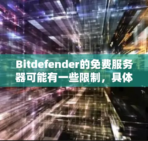 Bitdefender的免费服务器可能有一些限制，具体取决于你的服务器是否符合他们的使用条件。以下是一些可能的限制和测试方法