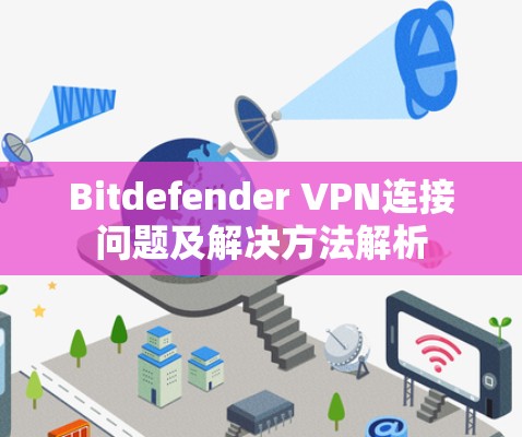 Bitdefender VPN连接问题及解决方法解析 Bitdefender VPN连接问题及解决方法解析