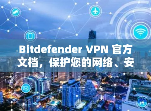 Bitdefender VPN 官方文档,保护您的网络、安全传输数据 Bitdefender VPN 官方文档,保护您的网络、安全传输数据