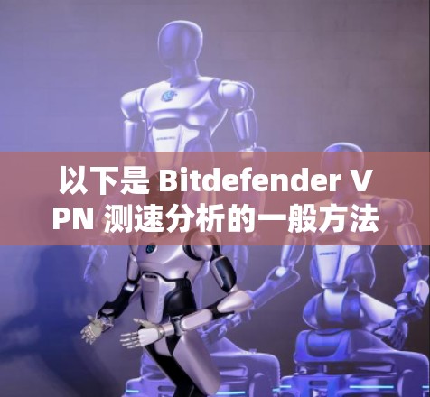 以下是 Bitdefender VPN 测速分析的一般方法和结果示例