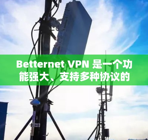 Betternet VPN 是一个功能强大、支持多种协议的VPN工具，但它在苹果上尚未发布最新版本。以下是关于Betternet VPN 的苹果版本和工具的建议