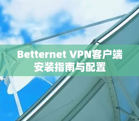 Betternet VPN客户端安装指南与配置