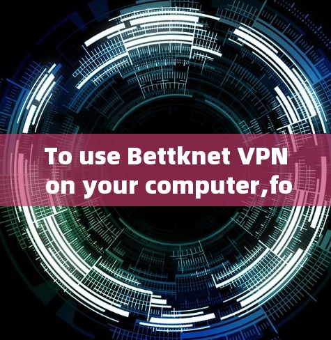 To use Bettknet VPN on your computer,follow these organized steps: To use Bettknet VPN on your computer,follow these organized steps: