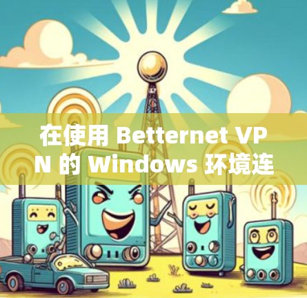 在使用 Betternet VPN 的 Windows 环境连接到 VPN 的步骤如下