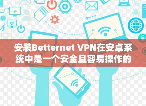 安装Betternet VPN在安卓系统中是一个安全且容易操作的过程。以下是详细步骤