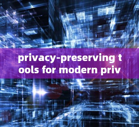 privacy-preserving tools for modern privacy
