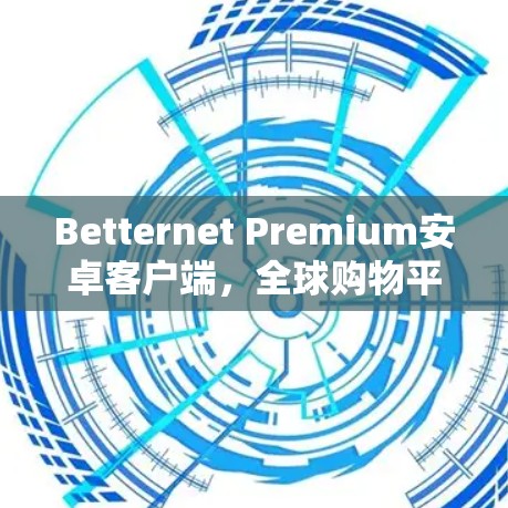 Betternet Premium安卓客户端，全球购物平台，专为安卓设备设计的便捷应用