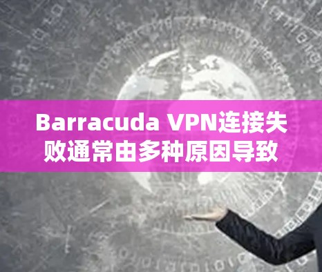 Barracuda VPN连接失败通常由多种原因导致,包括网络问题、配置错误、端设备问题或软件包传输异常。以下是一些常见且有效的修复步骤 Barracuda VPN连接失败通常由多种原因导致,包括网络问题、配置错误、端设备问题或软件包传输异常。以下是一些常见且有效的修复步骤