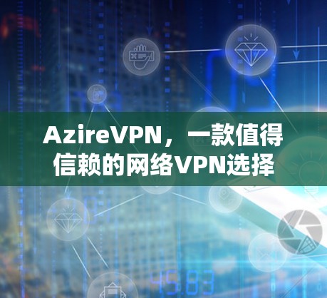 AzireVPN,一款值得信赖的网络VPN选择 AzireVPN,一款值得信赖的网络VPN选择