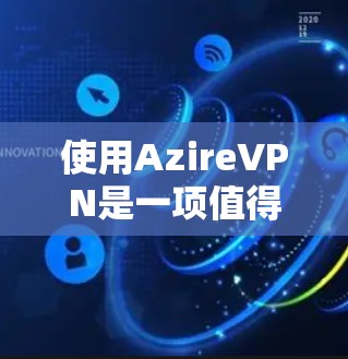 使用AzireVPN是一项值得尝试的网络保护措施，但需要根据自己的需求和能力来选择适合自己的配置。以下是对AzireVPN的详细分析和使用指南