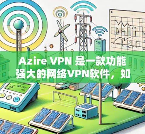 Azire VPN 是一款功能强大的网络VPN软件，如果你已经购买了它，或者正在尝试连接，可能需要对网络配置进行优化以提升连接体验。以下是一些优化连接的方法，帮助你更好地配置和连接Azire VPN