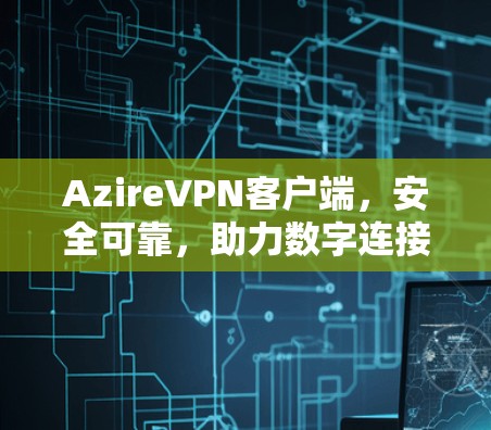 AzireVPN客户端，安全可靠，助力数字连接