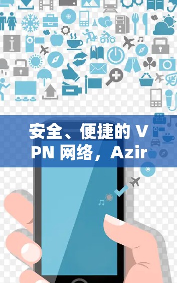 安全、便捷的 VPN 网络，AzireVPN 解密了网络的安全密码