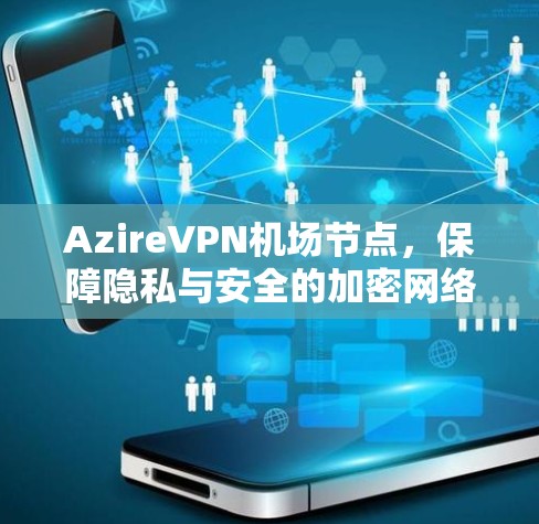 AzireVPN机场节点，保障隐私与安全的加密网络解决方案
