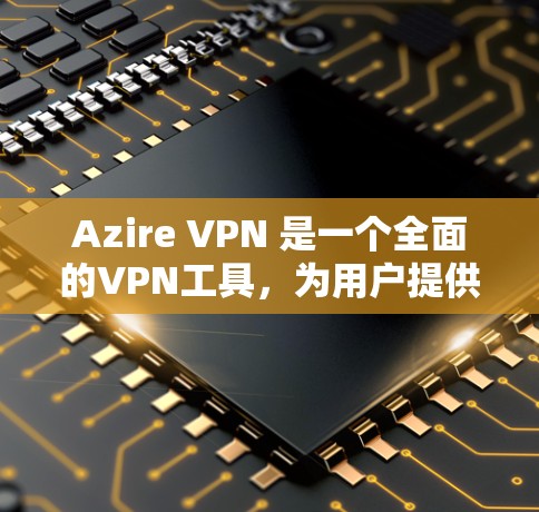 Azire VPN 是一个全面的VPN工具，为用户提供多种功能和配置选项，适合在多个网络环境下的使用。以下是其主要特点和优势