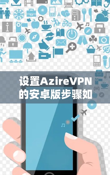 设置AzireVPN的安卓版步骤如下 设置AzireVPN的安卓版步骤如下