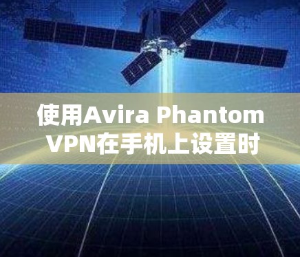 使用Avira Phantom VPN在手机上设置时，需要按照以下步骤进行