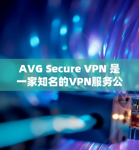 AVG Secure VPN 是一家知名的VPN服务公司，提供多种VPN解决方案，包括加密、多设备支持、端到端加密等。以下是其官方的下载链接和相关说明