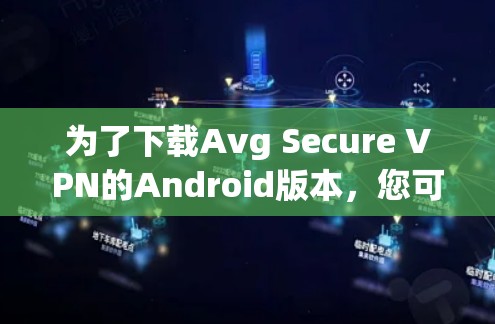 为了下载Avg Secure VPN的Android版本，您可以按照以下步骤操作