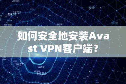 如何安全地安装Avast VPN客户端? 如何安全地安装Avast VPN客户端?