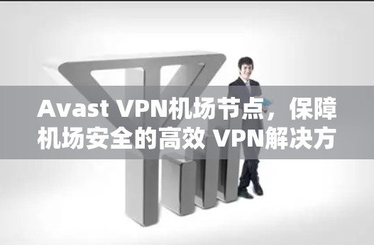 Avast VPN机场节点，保障机场安全的高效 VPN解决方案