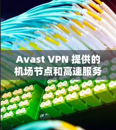 Avast VPN 提供的机场节点和高速服务器配置是其在特定场景下的强大功能。以下是具体的配置步骤和使用场景