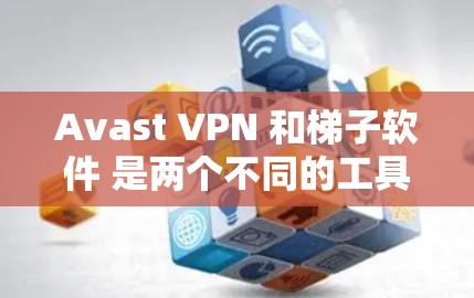 Avast VPN 和<strong>梯子</strong>软件 是两个不同的工具，它们在功能和应用场景上有所不同。以下是它们的主要区别