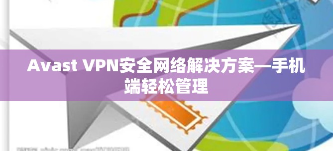 Avast VPN安全网络解决方案—手机端轻松管理 Avast VPN安全网络解决方案—手机端轻松管理