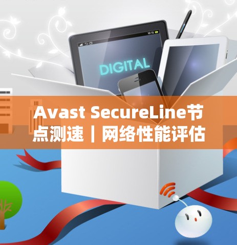 Avast SecureLine节点测速｜网络性能评估与优化分析