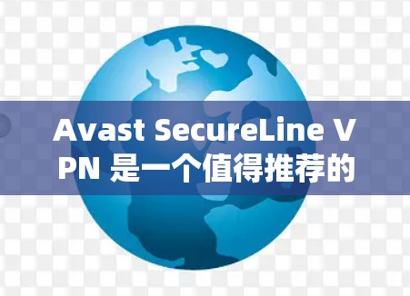 Avast SecureLine VPN 是一个值得推荐的VPN服务,用户可以在其官方网站下载并安装。以下是一些步骤和注意事项 Avast SecureLine VPN 是一个值得推荐的VPN服务,用户可以在其官方网站下载并安装。以下是一些步骤和注意事项