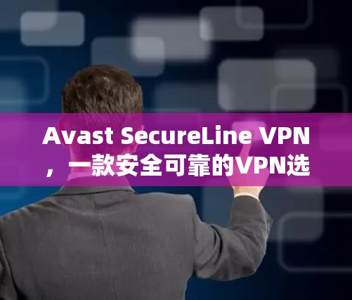 Avast SecureLine VPN，一款安全可靠的VPN选择，为您的网络保驾护航！