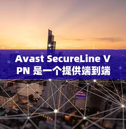 Avast SecureLine VPN 是一个提供端到端加密和安全的VPN服务。以下是下载和安装 Windows 版本的步骤