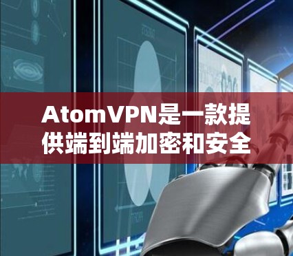 AtomVPN是一款提供端到端加密和安全的VPN服务，用户可以在其官方网站或应用商店下载并注册。以下是注册AtomVPN的基本步骤