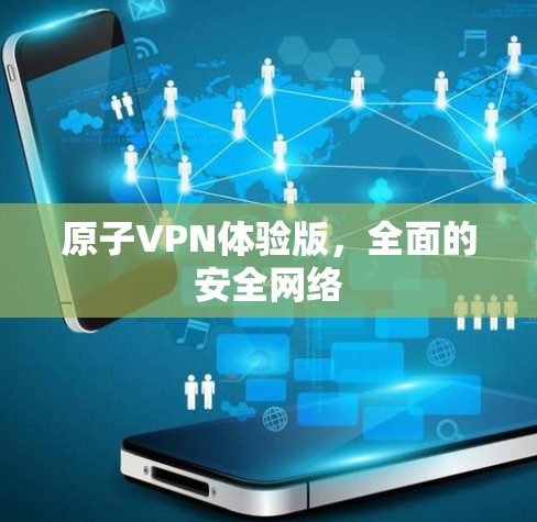 原子VPN体验版，全面的安全网络