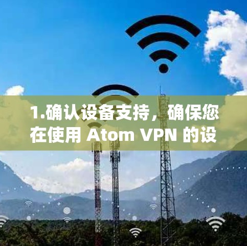 1.确认设备支持，确保您在使用 Atom VPN 的设备在台湾地区支持。大多数基于 Atacama Array 的设备都支持全球范围的网络服务，包括台湾地区