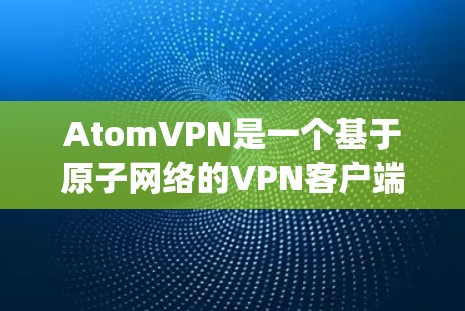 AtomVPN是一个基于原子网络的VPN客户端，提供 secure and private video conferencing services。以下是下载并安装AtomVPN的步骤