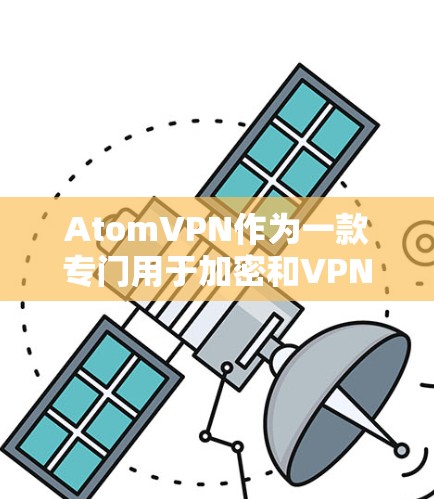 AtomVPN作为一款专门用于加密和VPN的工具，适用于需要数据加密和传输的用户。以下是其关键特点和使用建议