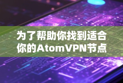 为了帮助你找到适合你的AtomVPN节点，以下是一些综合考虑的因素和平台推荐
