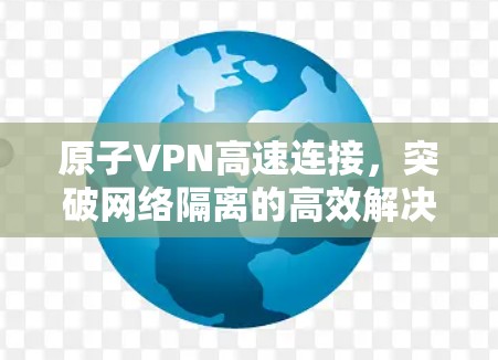 原子VPN高速连接，突破网络隔离的高效解决方案