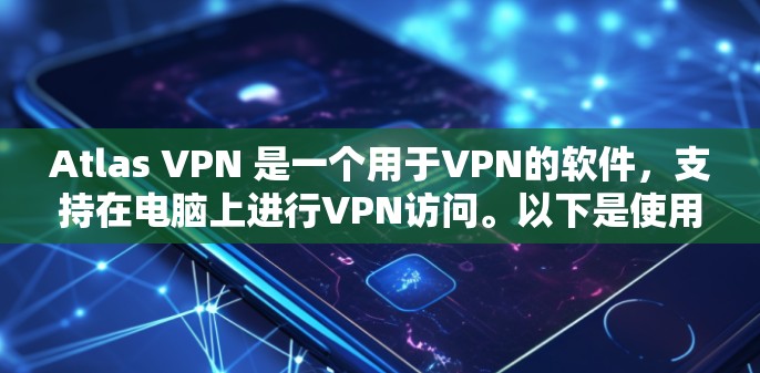 Atlas VPN 是一个用于VPN的软件,支持在电脑上进行VPN访问。以下是使用Atlas VPN 的基本步骤 Atlas VPN 是一个用于VPN的软件,支持在电脑上进行VPN访问。以下是使用Atlas VPN 的基本步骤