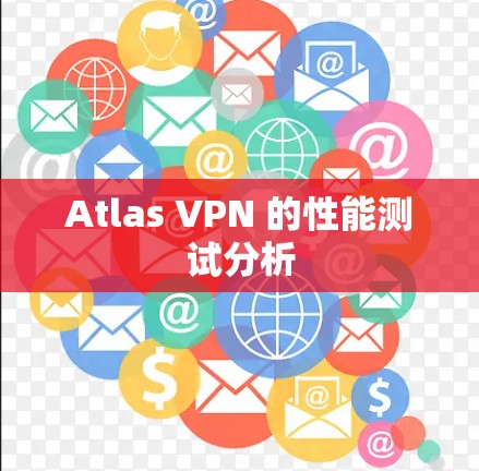 Atlas VPN 的性能测试分析 Atlas VPN 的性能测试分析