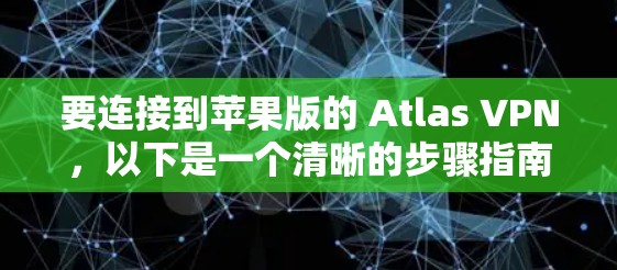 要连接到苹果版的 Atlas VPN,以下是一个清晰的步骤指南 要连接到苹果版的 Atlas VPN,以下是一个清晰的步骤指南