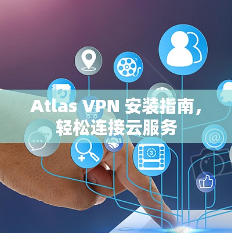 Atlas VPN 安装指南,轻松连接云服务 Atlas VPN 安装指南,轻松连接云服务