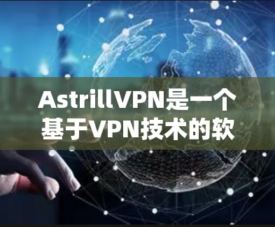 <strong>AstrillVPN</strong>是一个基于VPN技术的软件，通常用于保护个人和商业数据的安全。由于其来源和合法性尚未明确，建议您在下载前核实来源，确保其符合相关法律法规