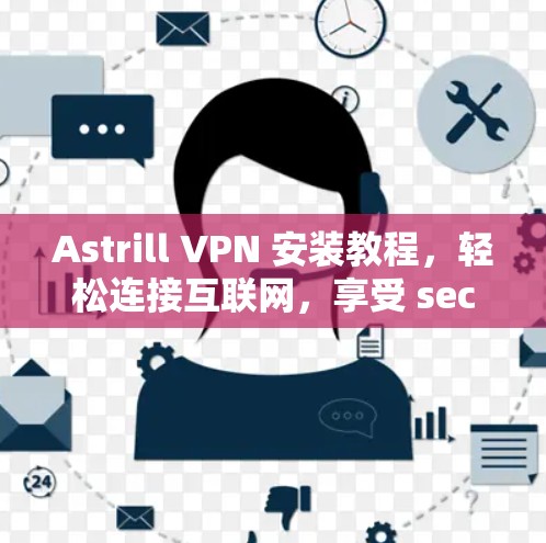 Astrill VPN 安装教程,轻松连接互联网,享受 secure 周围 Astrill VPN 安装教程,轻松连接互联网,享受 secure 周围