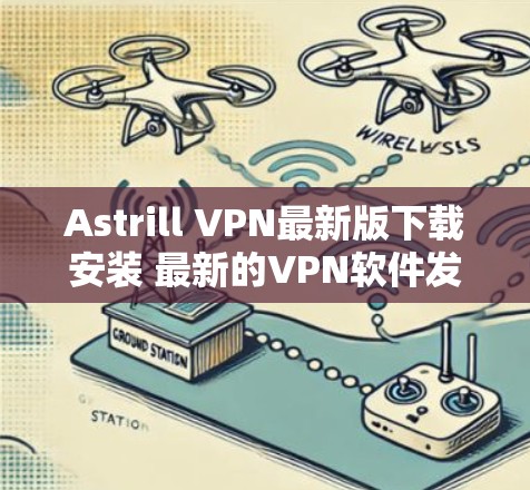Astrill VPN最新版下载安装 最新的VPN软件发布,性能强大,适合远程办公和在线娱乐 Astrill VPN最新版下载安装 最新的VPN软件发布,性能强大,适合远程办公和在线娱乐