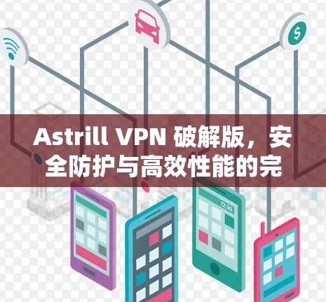 Astrill VPN 破解版,安全防护与高效性能的完美结合 Astrill VPN 破解版,安全防护与高效性能的完美结合