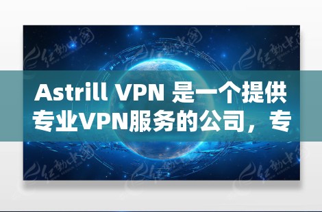 Astrill VPN 是一个提供专业VPN服务的公司,专注于为用户提供安全、便捷的VPN解决方案。以下是关于Astrill VPN的详细介绍 Astrill VPN 是一个提供专业VPN服务的公司,专注于为用户提供安全、便捷的VPN解决方案。以下是关于Astrill VPN的详细介绍