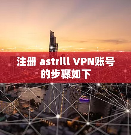 注册 astrill VPN账号的步骤如下